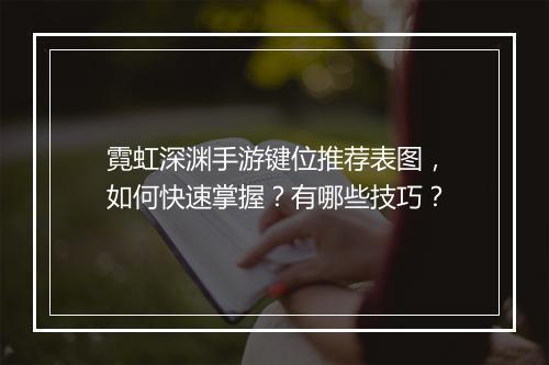 霓虹深渊手游键位推荐表图，如何快速掌握？有哪些技巧？