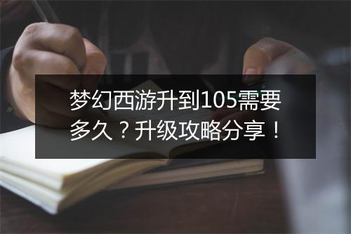梦幻西游升到105需要多久？升级攻略分享！