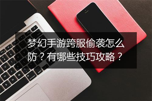梦幻手游跨服偷袭怎么防？有哪些技巧攻略？