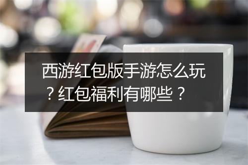 西游红包版手游怎么玩?红包福利有哪些?