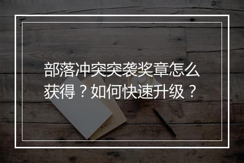 部落冲突突袭奖章怎么获得？如何快速升级？