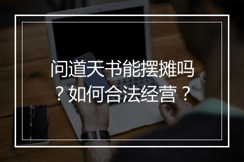 问道天书能摆摊吗？如何合法经营？