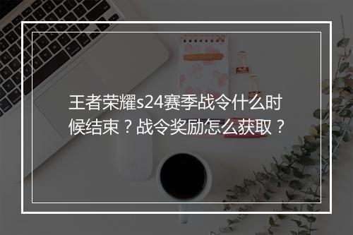 王者荣耀s24赛季战令什么时候结束？战令奖励怎么获取？
