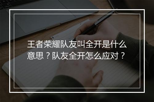 王者荣耀队友叫全开是什么意思？队友全开怎么应对？