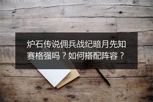 炉石传说佣兵战纪暗月先知赛格强吗?如何搭配阵容?