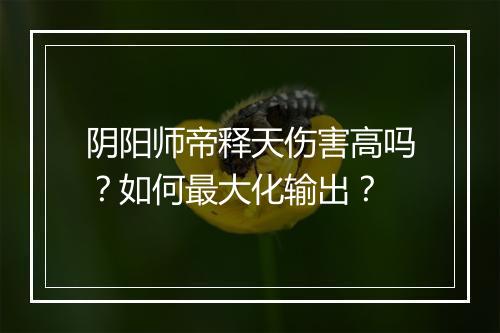 阴阳师帝释天伤害高吗？如何最大化输出？