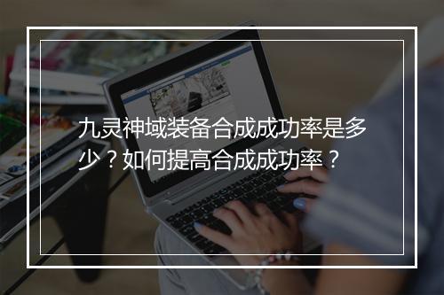 九灵神域装备合成成功率是多少？如何提高合成成功率？