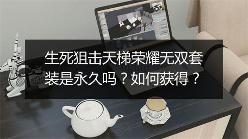 生死狙击天梯荣耀无双套装是永久吗？如何获得？