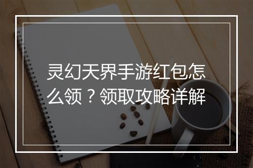 灵幻天界手游红包怎么领？领取攻略详解