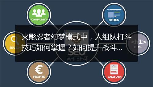 火影忍者幻梦模式中，人组队打斗技巧如何掌握？如何提升战斗力？