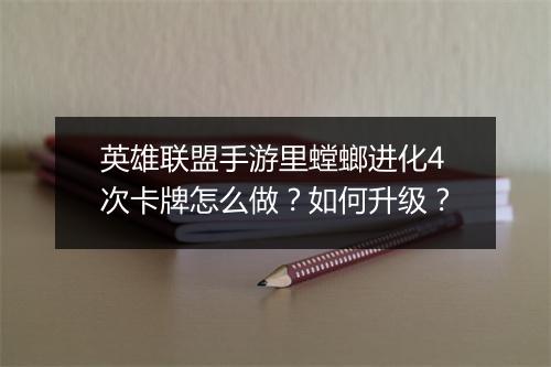 英雄联盟手游里螳螂进化4次卡牌怎么做？如何升级？