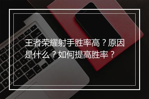 王者荣耀射手胜率高?原因是什么?如何提高胜率?