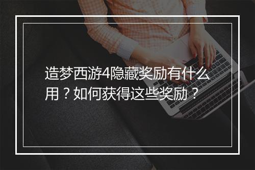 造梦西游4隐藏奖励有什么用？如何获得这些奖励？