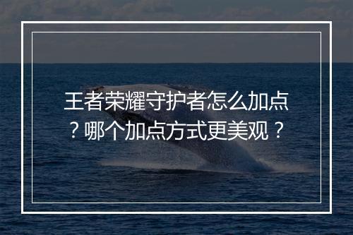 王者荣耀守护者怎么加点？哪个加点方式更美观？
