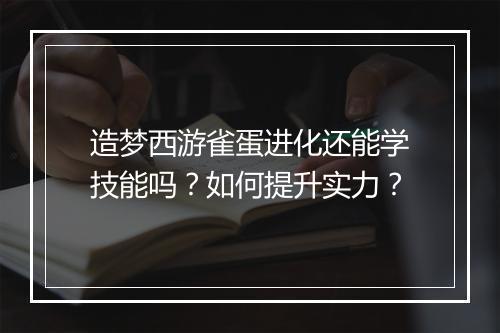 造梦西游雀蛋进化还能学技能吗?如何提升实力?