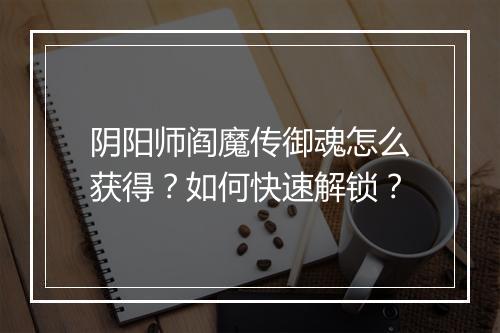 阴阳师阎魔传御魂怎么获得？如何快速解锁？