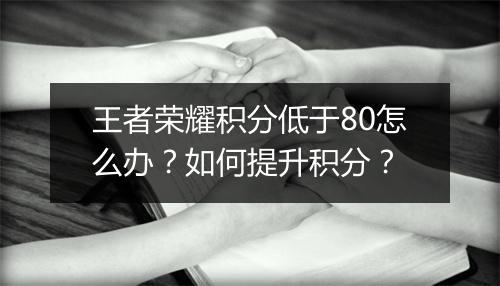王者荣耀积分低于80怎么办？如何提升积分？
