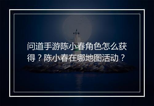 问道手游陈小春角色怎么获得？陈小春在哪地图活动？