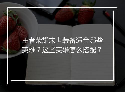 王者荣耀末世装备适合哪些英雄?这些英雄怎么搭配?