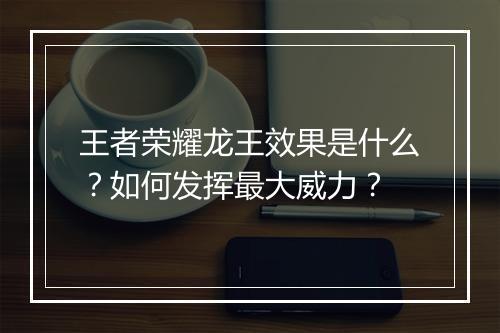 王者荣耀龙王效果是什么？如何发挥最大威力？