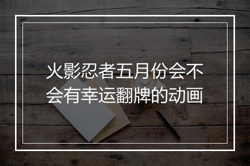 火影忍者五月份会不会有幸运翻牌的动画