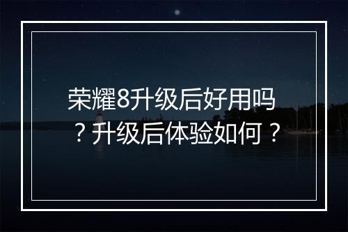 荣耀8升级后好用吗?升级后体验如何?