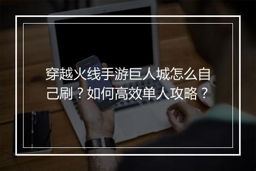 穿越火线手游巨人城怎么自己刷？如何高效单人攻略？