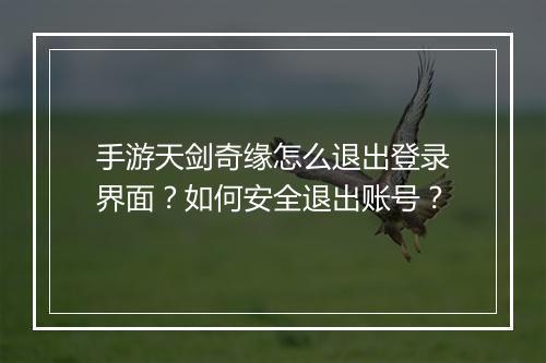 手游天剑奇缘怎么退出登录界面？如何安全退出账号？