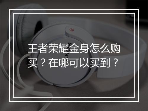 王者荣耀金身怎么购买？在哪可以买到？
