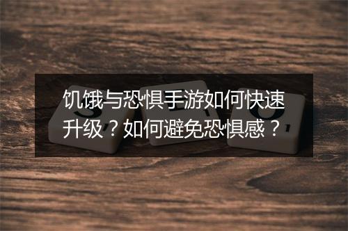 饥饿与恐惧手游如何快速升级？如何避免恐惧感？