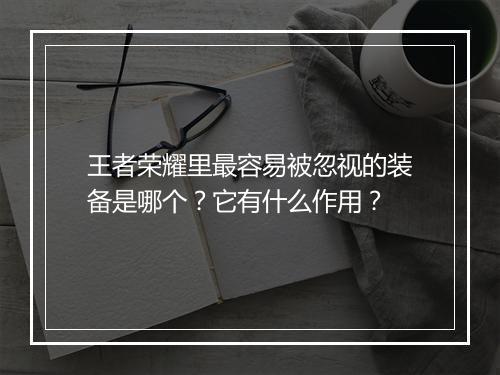 王者荣耀里最容易被忽视的装备是哪个？它有什么作用？