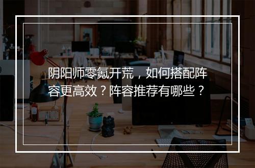 阴阳师零氪开荒，如何搭配阵容更高效？阵容推荐有哪些？