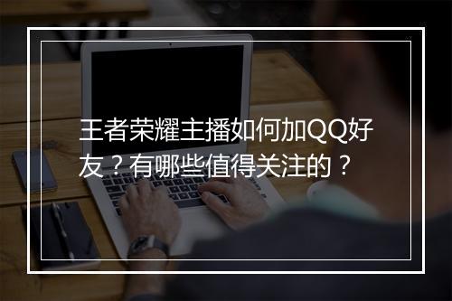 王者荣耀主播如何加QQ好友？有哪些值得关注的？