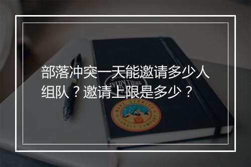 部落冲突一天能邀请多少人组队？邀请上限是多少？