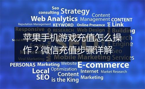 苹果手机游戏充值怎么操作？微信充值步骤详解