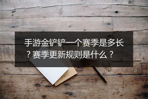 手游金铲铲一个赛季是多长？赛季更新规则是什么？