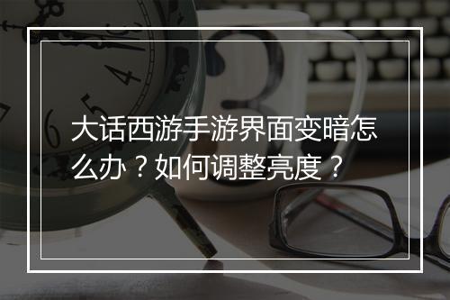 大话西游手游界面变暗怎么办？如何调整亮度？