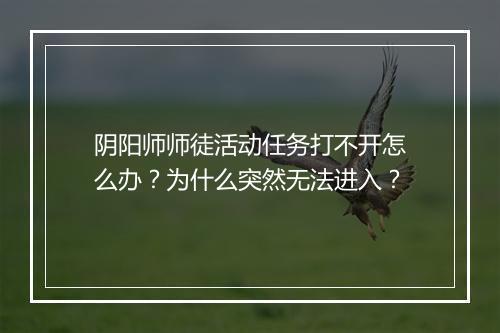 阴阳师师徒活动任务打不开怎么办？为什么突然无法进入？