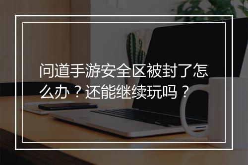 问道手游安全区被封了怎么办？还能继续玩吗？