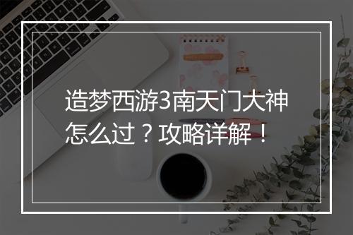 造梦西游3南天门大神怎么过？攻略详解！