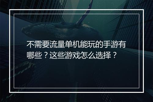 不需要流量单机能玩的手游有哪些？这些游戏怎么选择？