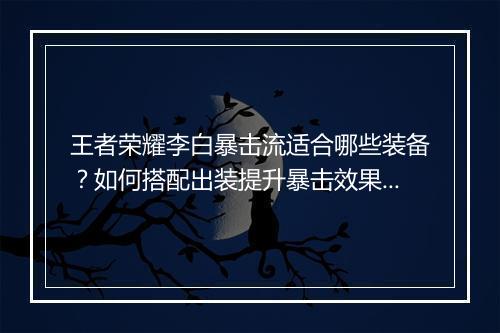 王者荣耀李白暴击流适合哪些装备？如何搭配出装提升暴击效果？