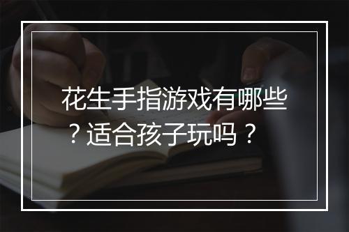 花生手指游戏有哪些？适合孩子玩吗？