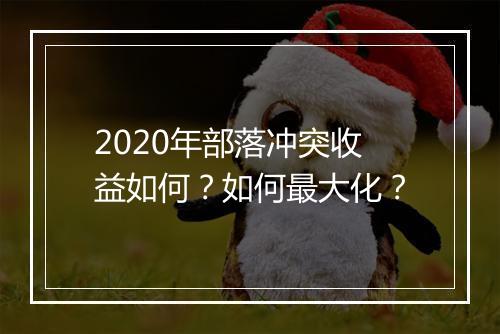 2020年部落冲突收益如何？如何最大化？