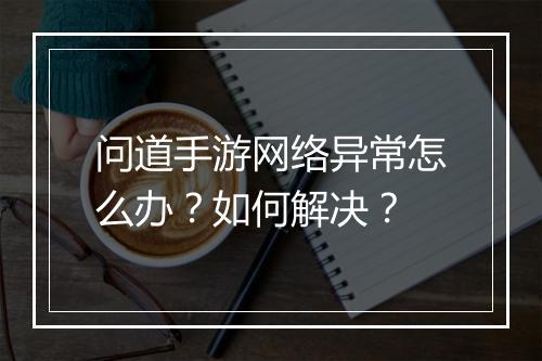 问道手游网络异常怎么办？如何解决？