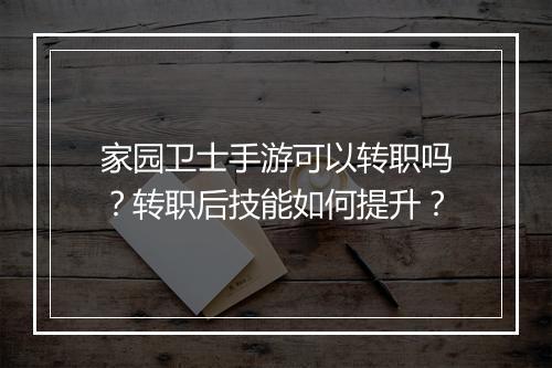 家园卫士手游可以转职吗？转职后技能如何提升？