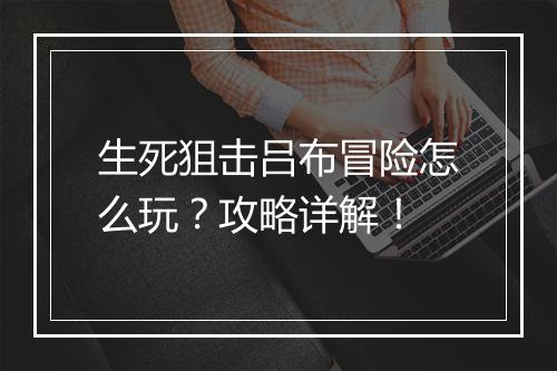 生死狙击吕布冒险怎么玩？攻略详解！