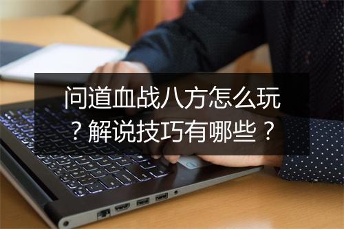 问道血战八方怎么玩？解说技巧有哪些？