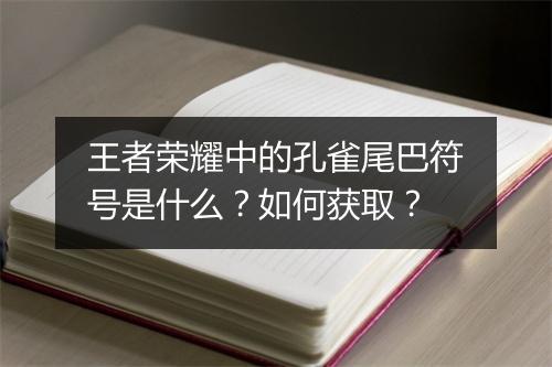王者荣耀中的孔雀尾巴符号是什么？如何获取？
