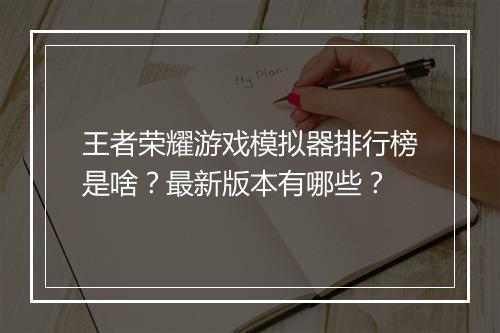 王者荣耀游戏模拟器排行榜是啥？最新版本有哪些？